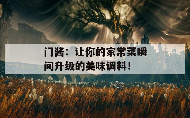 门酱：让你的家常菜瞬间升级的美味调料！