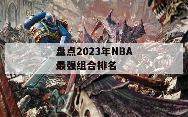 盘点2023年NBA最强组合排名