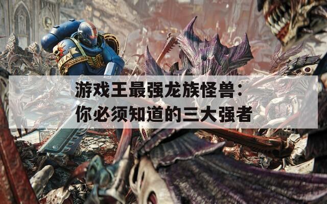 游戏王最强龙族怪兽：你必须知道的三大强者