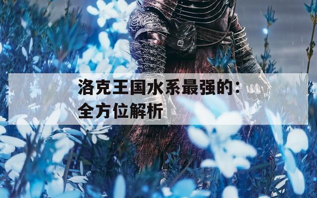 洛克王国水系最强的：全方位解析