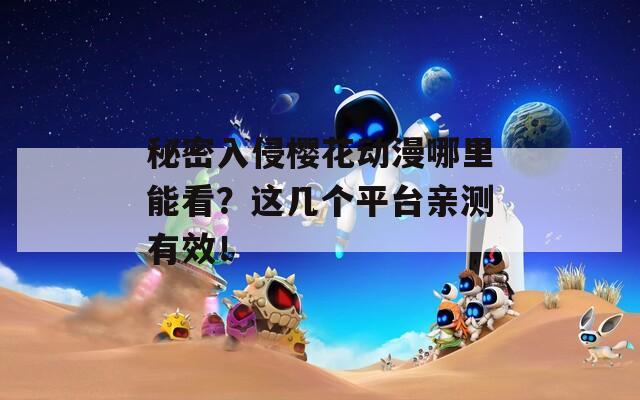 秘密入侵樱花动漫哪里能看？这几个平台亲测有效！