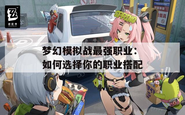 梦幻模拟战最强职业：如何选择你的职业搭配