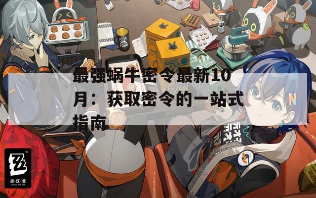 最强蜗牛密令最新10月：获取密令的一站式指南