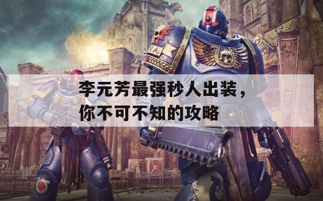李元芳最强秒人出装，你不可不知的攻略
