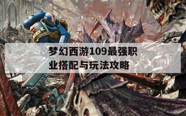 梦幻西游109最强职业搭配与玩法攻略