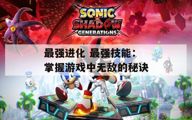 最强进化 最强技能：掌握游戏中无敌的秘诀