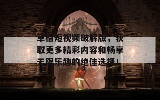草榴短视频破解版，获取更多精彩内容和畅享无限乐趣的绝佳选择！