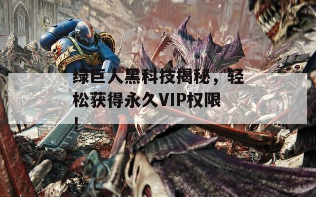 绿巨人黑科技揭秘，轻松获得永久VIP权限！
