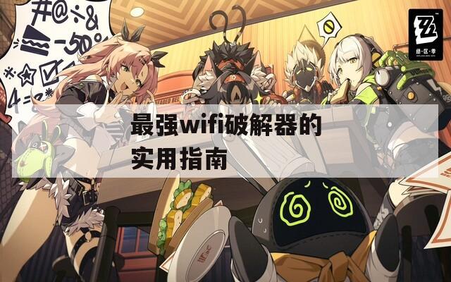 最强wifi破解器的实用指南