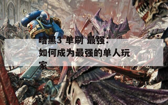 暗黑3 单刷 最强：如何成为最强的单人玩家