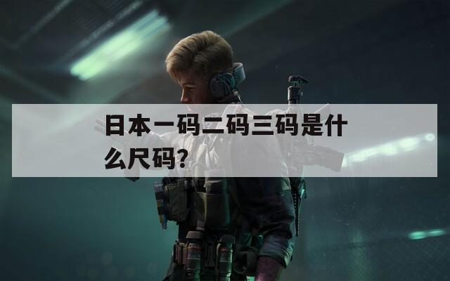 日本一码二码三码是什么尺码？