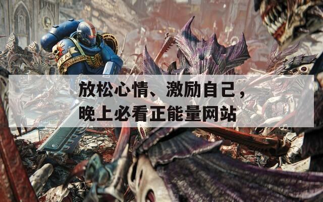 放松心情、激励自己，晚上必看正能量网站