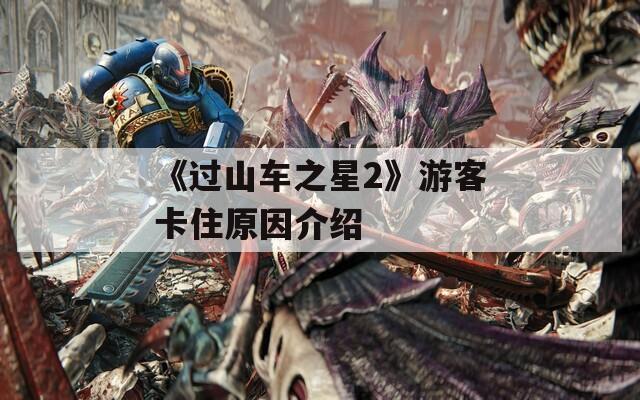《过山车之星2》游客卡住原因介绍