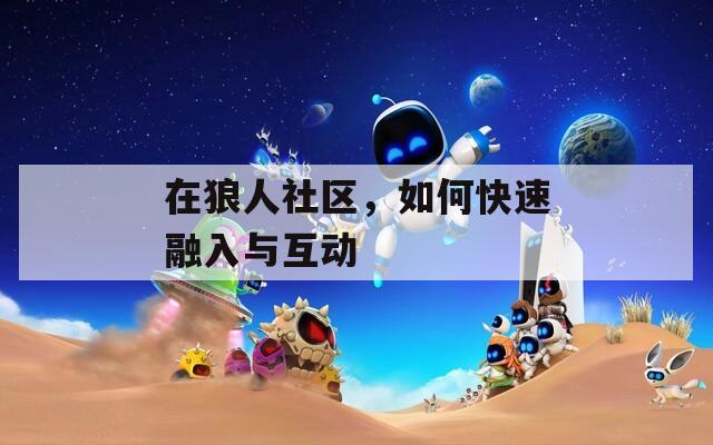 在狼人社区，如何快速融入与互动