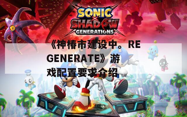 《神椿市建设中。REGENERATE》游戏配置要求介绍