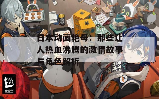 日本动画艳母：那些让人热血沸腾的激情故事与角色解析