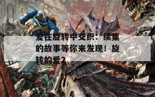 爱在旋转中交织：续集的故事等你来发现！旋转的爱2