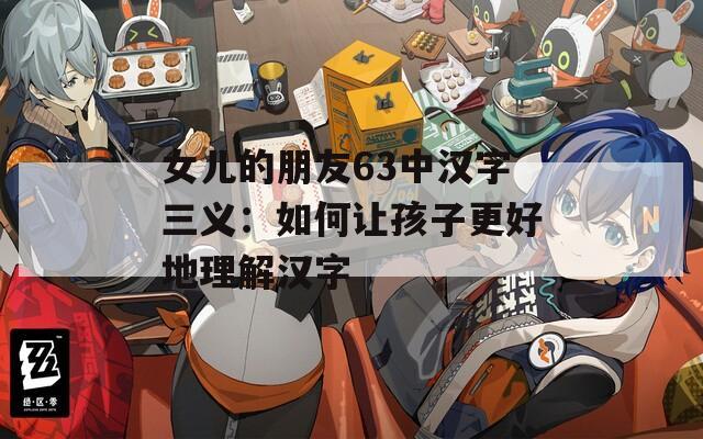 女儿的朋友63中汉字三义：如何让孩子更好地理解汉字