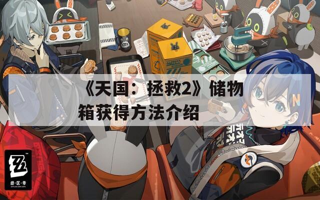 《天国：拯救2》储物箱获得方法介绍