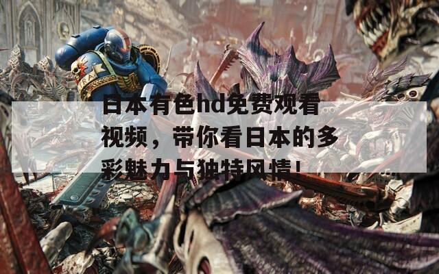 日本有色hd免费观看视频，带你看日本的多彩魅力与独特风情！