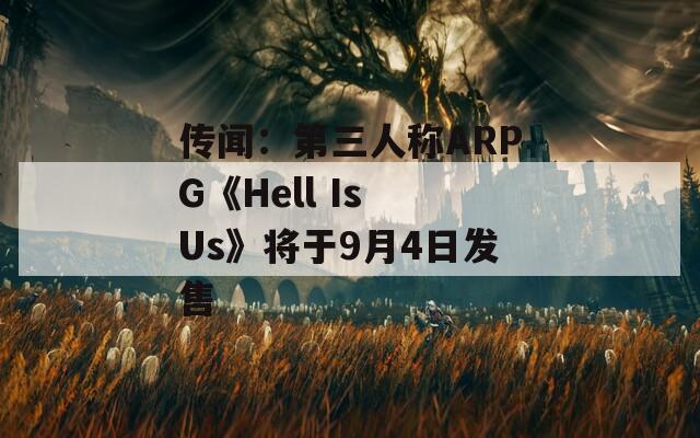 传闻：第三人称ARPG《Hell Is Us》将于9月4日发售