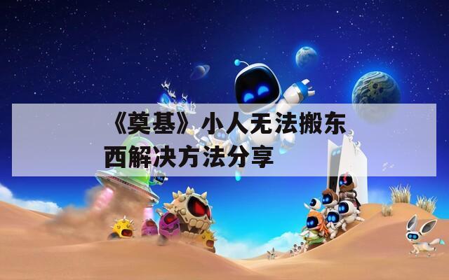 《奠基》小人无法搬东西解决方法分享