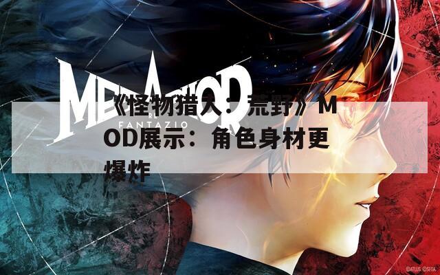《怪物猎人：荒野》MOD展示：角色身材更爆炸