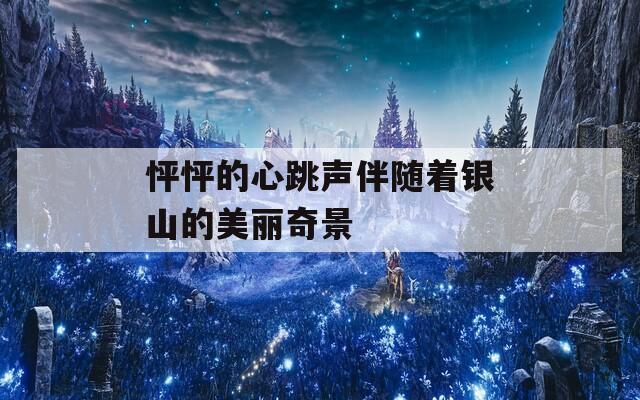 怦怦的心跳声伴随着银山的美丽奇景