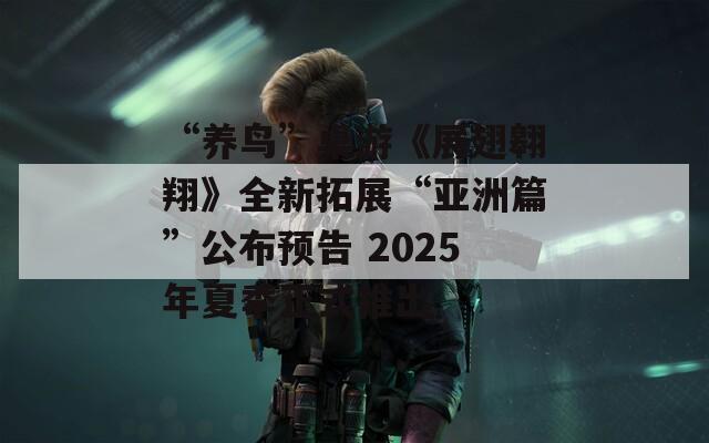 “养鸟”桌游《展翅翱翔》全新拓展“亚洲篇”公布预告 2025年夏季正式推出