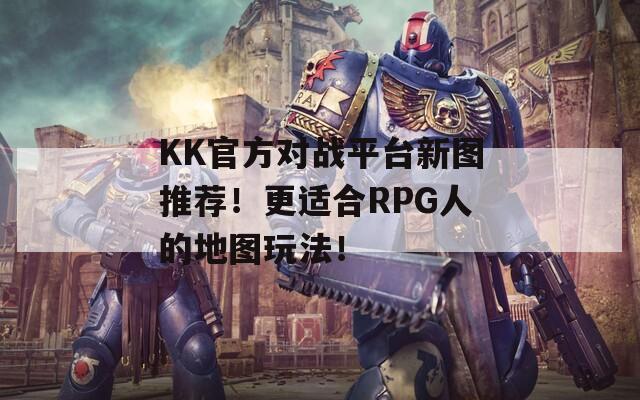 KK官方对战平台新图推荐！更适合RPG人的地图玩法！
