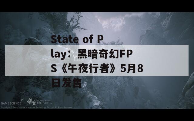 State of Play：黑暗奇幻FPS《午夜行者》5月8日发售