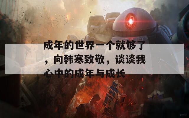 成年的世界一个就够了，向韩寒致敬，谈谈我心中的成年与成长