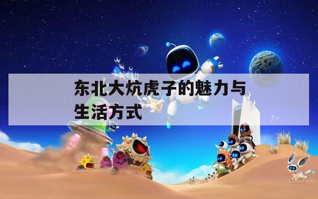 东北大炕虎子的魅力与生活方式