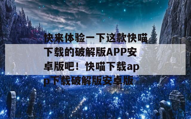 快来体验一下这款快喵下载的破解版APP安卓版吧！快喵下载app下载破解版安卓版