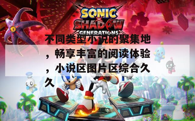 不同类型小说的聚集地，畅享丰富的阅读体验，小说区图片区综合久久