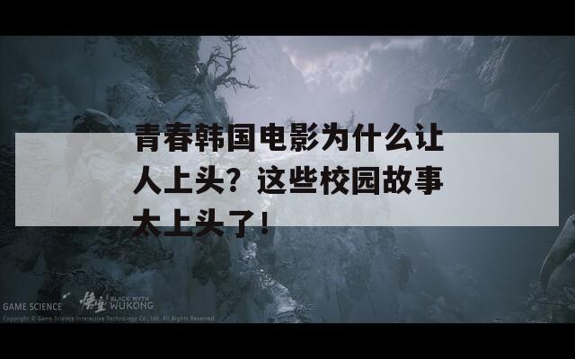 青春韩国电影为什么让人上头？这些校园故事太上头了！