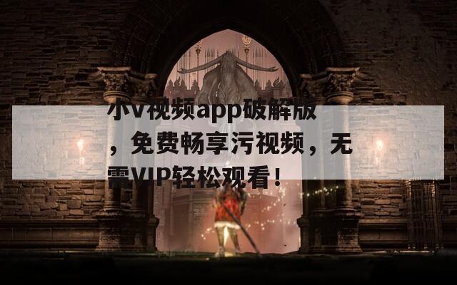 小v视频app破解版，免费畅享污视频，无需VIP轻松观看！