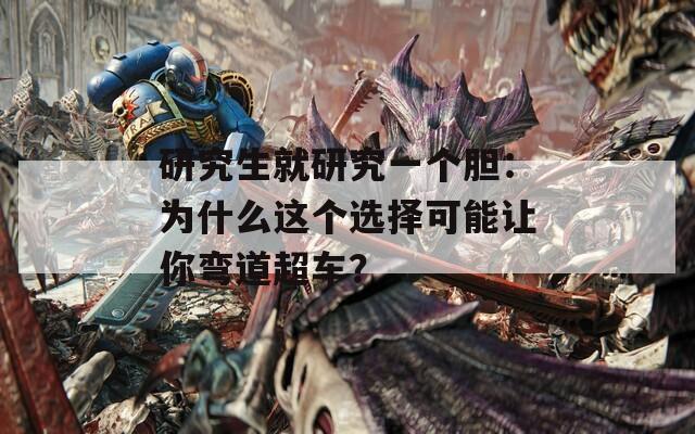 研究生就研究一个胆：为什么这个选择可能让你弯道超车？