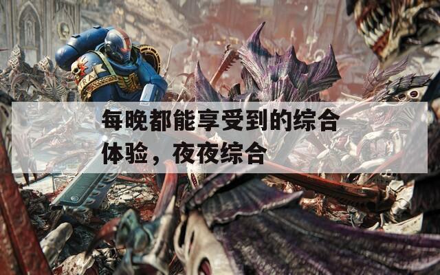 每晚都能享受到的综合体验，夜夜综合
