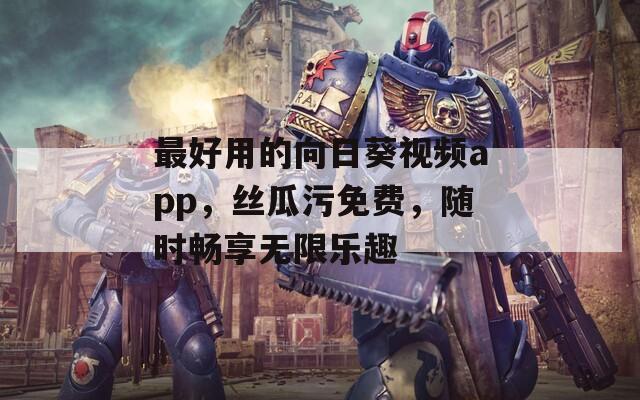 最好用的向日葵视频app，丝瓜污免费，随时畅享无限乐趣