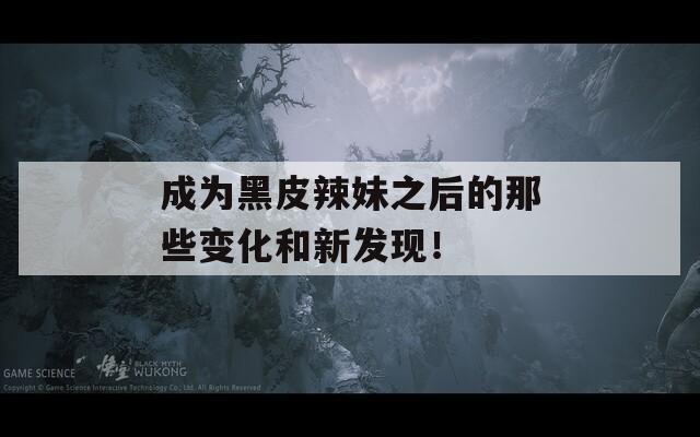 成为黑皮辣妹之后的那些变化和新发现！