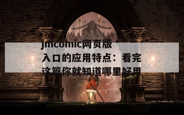 jmcomic网页版入口的应用特点：看完这篇你就知道哪里好用