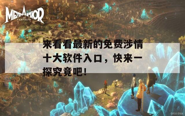 来看看最新的免费涉情十大软件入口，快来一探究竟吧！