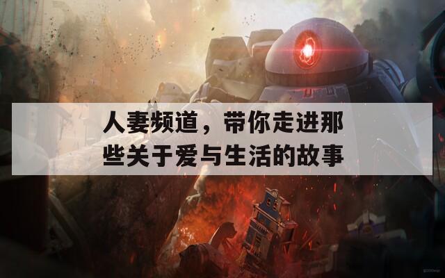 人妻频道，带你走进那些关于爱与生活的故事