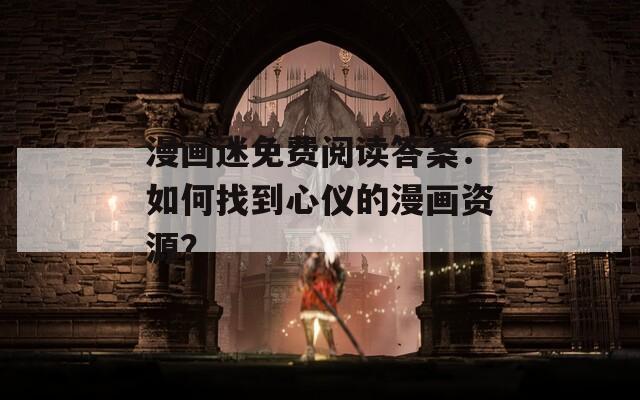 漫画迷免费阅读答案：如何找到心仪的漫画资源？