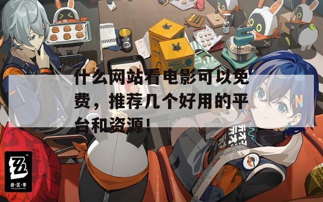 什么网站看电影可以免费，推荐几个好用的平台和资源！