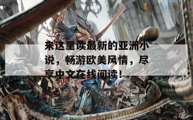 来这里读最新的亚洲小说，畅游欧美风情，尽享中文在线阅读！