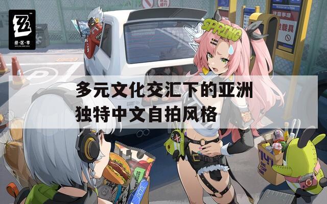 多元文化交汇下的亚洲独特中文自拍风格