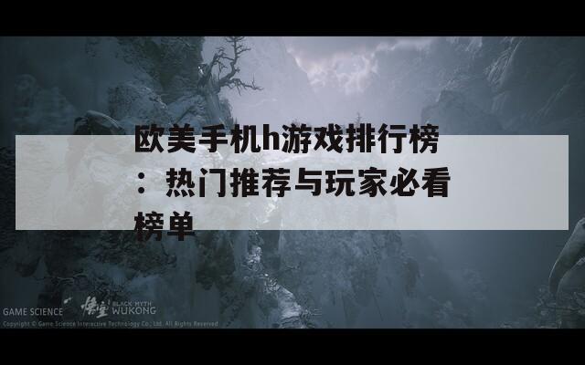 欧美手机h游戏排行榜：热门推荐与玩家必看榜单