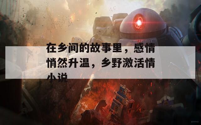 在乡间的故事里，感情悄然升温，乡野激活情小说
